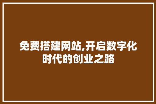 免费搭建网站,开启数字化时代的创业之路 前端技术