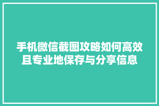 手机微信截图攻略如何高效且专业地保存与分享信息