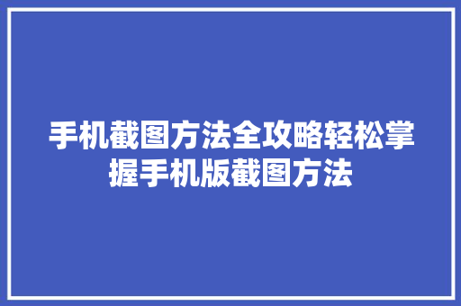 手机截图方法全攻略轻松掌握手机版截图方法