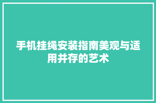 手机挂绳安装指南美观与适用并存的艺术