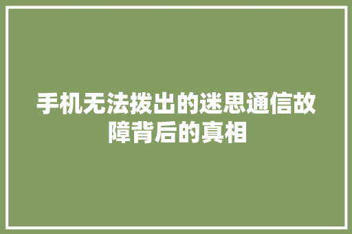 手机无法拨出的迷思通信故障背后的真相