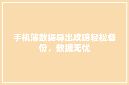 手机簿数据导出攻略轻松备份，数据无忧