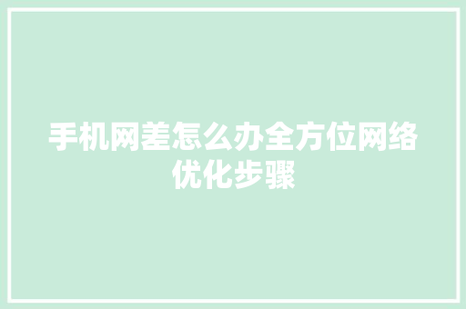 手机网差怎么办全方位网络优化步骤