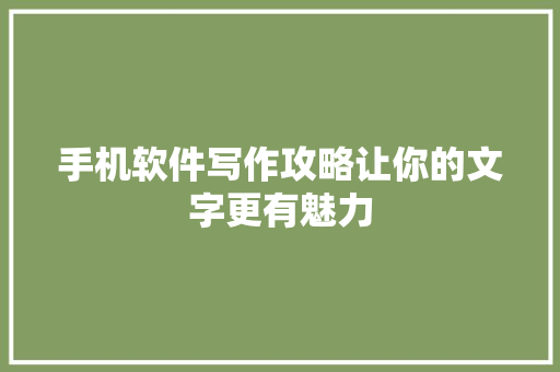 手机软件写作攻略让你的文字更有魅力