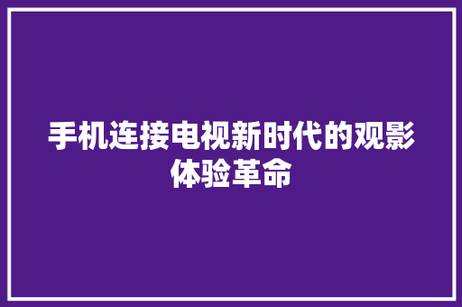 手机连接电视新时代的观影体验革命