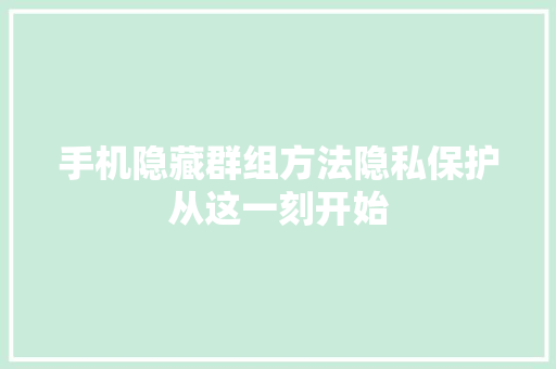 手机隐藏群组方法隐私保护从这一刻开始