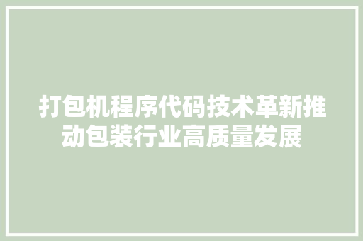 打包机程序代码技术革新推动包装行业高质量发展