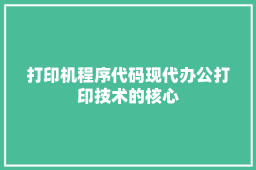 打印机程序代码现代办公打印技术的核心