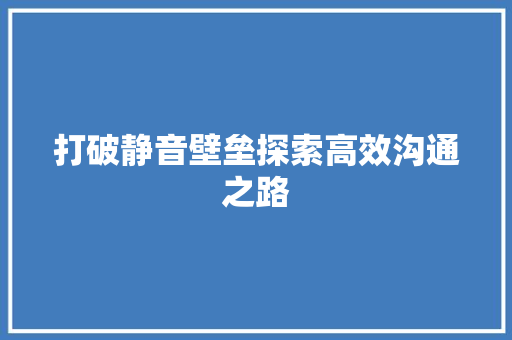 打破静音壁垒探索高效沟通之路