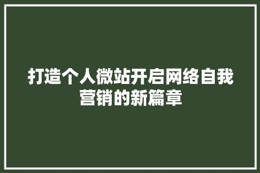 打造个人微站开启网络自我营销的新篇章