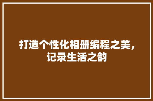 打造个性化相册编程之美，记录生活之韵