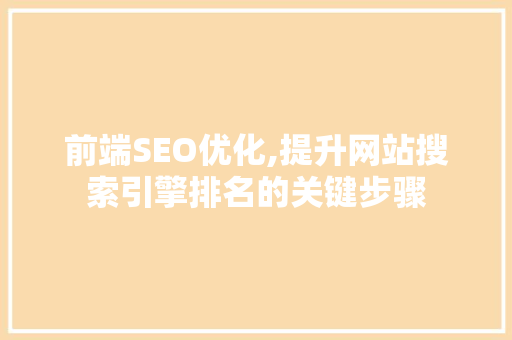 前端SEO优化,提升网站搜索引擎排名的关键步骤 后端技术