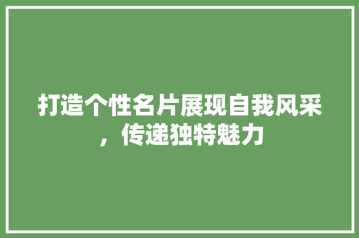 打造个性名片展现自我风采，传递独特魅力