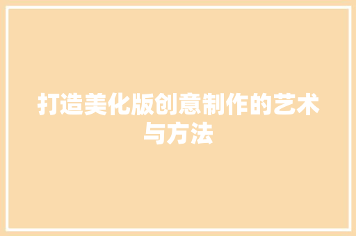 打造美化版创意制作的艺术与方法