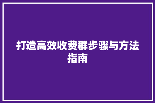打造高效收费群步骤与方法指南