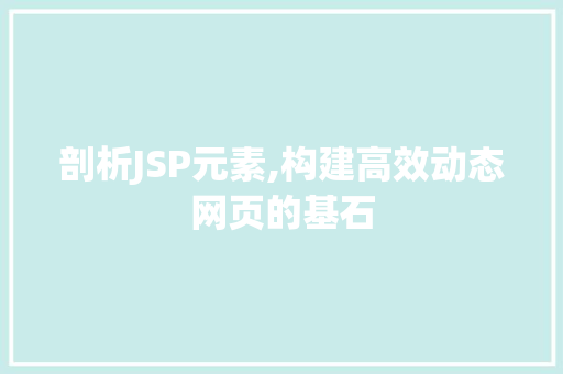 剖析JSP元素,构建高效动态网页的基石