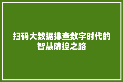 扫码大数据排查数字时代的智慧防控之路
