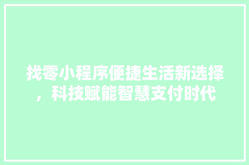 找零小程序便捷生活新选择，科技赋能智慧支付时代