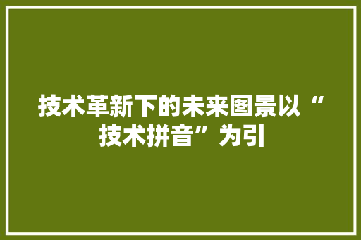 技术革新下的未来图景以“技术拼音”为引