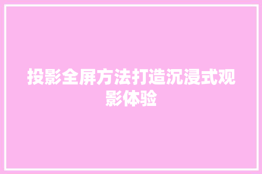 投影全屏方法打造沉浸式观影体验