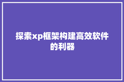 探索xp框架构建高效软件的利器