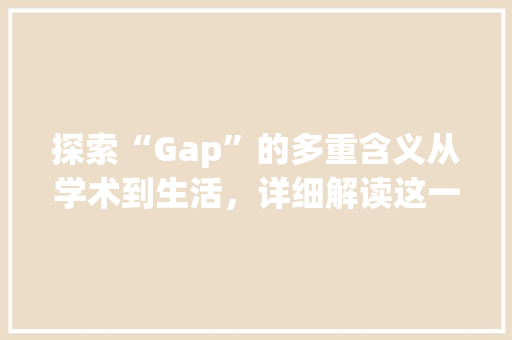 探索“Gap”的多重含义从学术到生活，详细解读这一词汇