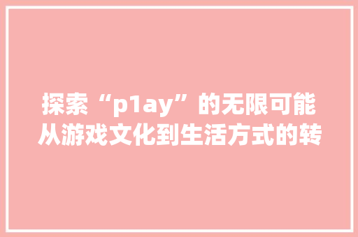 探索“p1ay”的无限可能从游戏文化到生活方式的转变