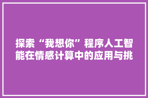 探索“我想你”程序人工智能在情感计算中的应用与挑战