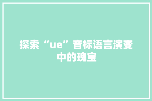 探索“ue”音标语言演变中的瑰宝