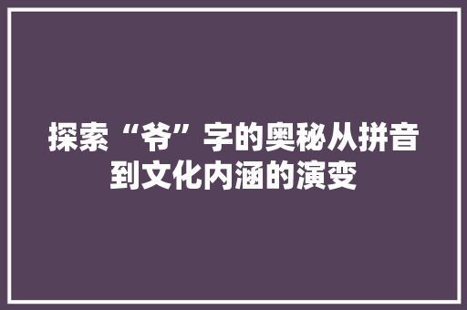 探索“爷”字的奥秘从拼音到文化内涵的演变