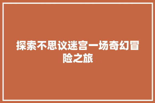 探索不思议迷宫一场奇幻冒险之旅