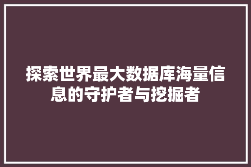 探索世界最大数据库海量信息的守护者与挖掘者