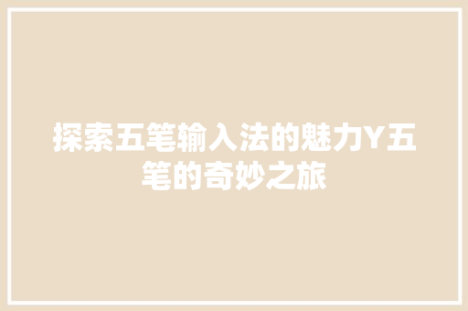 探索五笔输入法的魅力Y五笔的奇妙之旅