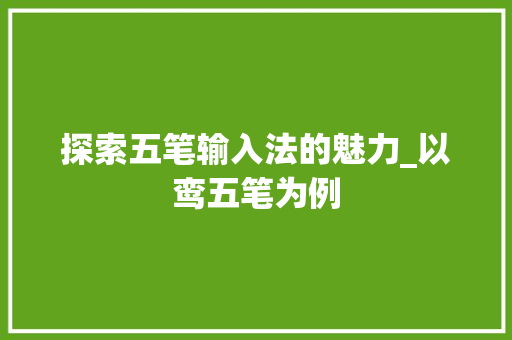 探索五笔输入法的魅力_以鸾五笔为例