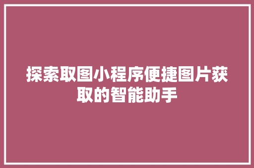 探索取图小程序便捷图片获取的智能助手