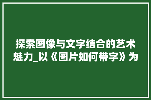 探索图像与文字结合的艺术魅力_以《图片如何带字》为例