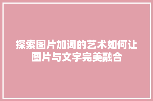探索图片加词的艺术如何让图片与文字完美融合