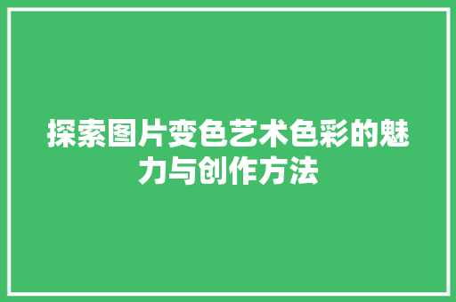 探索图片变色艺术色彩的魅力与创作方法