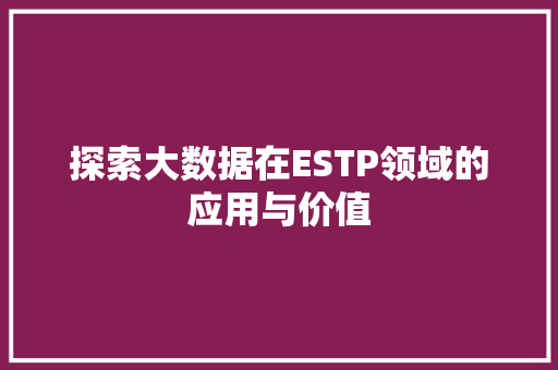 探索大数据在ESTP领域的应用与价值