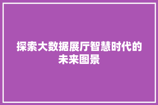 探索大数据展厅智慧时代的未来图景