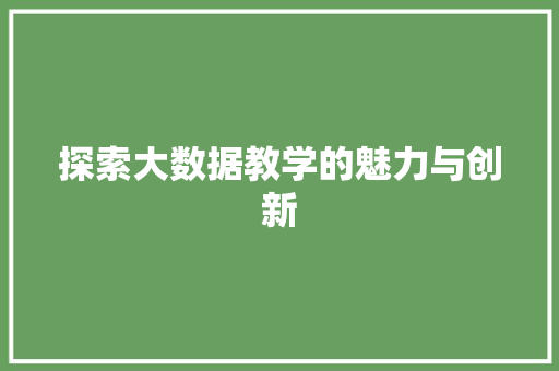 探索大数据教学的魅力与创新