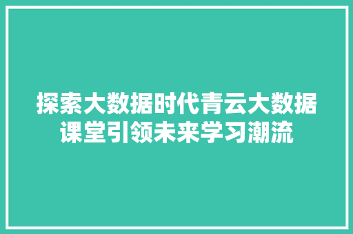 探索大数据时代青云大数据课堂引领未来学习潮流