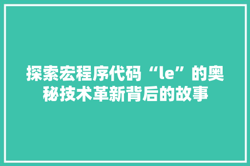 探索宏程序代码“le”的奥秘技术革新背后的故事