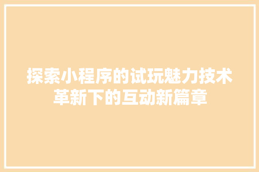 探索小程序的试玩魅力技术革新下的互动新篇章
