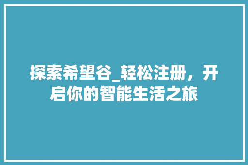 探索希望谷_轻松注册，开启你的智能生活之旅