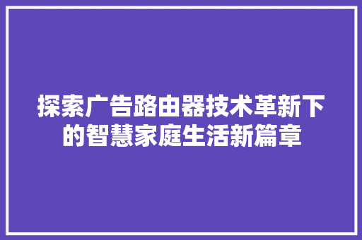 探索广告路由器技术革新下的智慧家庭生活新篇章