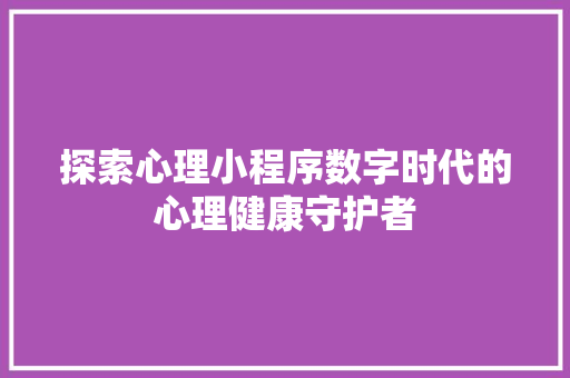 探索心理小程序数字时代的心理健康守护者