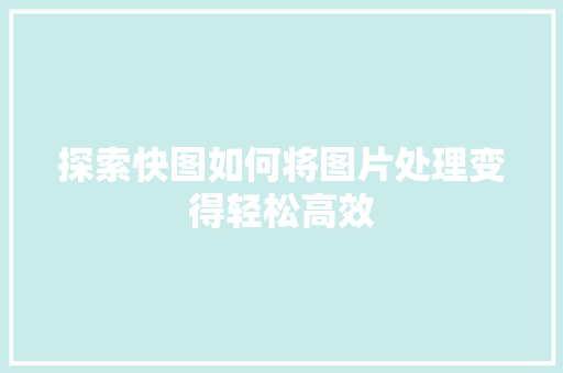 探索快图如何将图片处理变得轻松高效