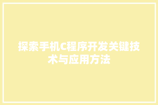 探索手机C程序开发关键技术与应用方法