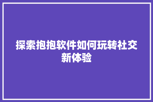 探索抱抱软件如何玩转社交新体验